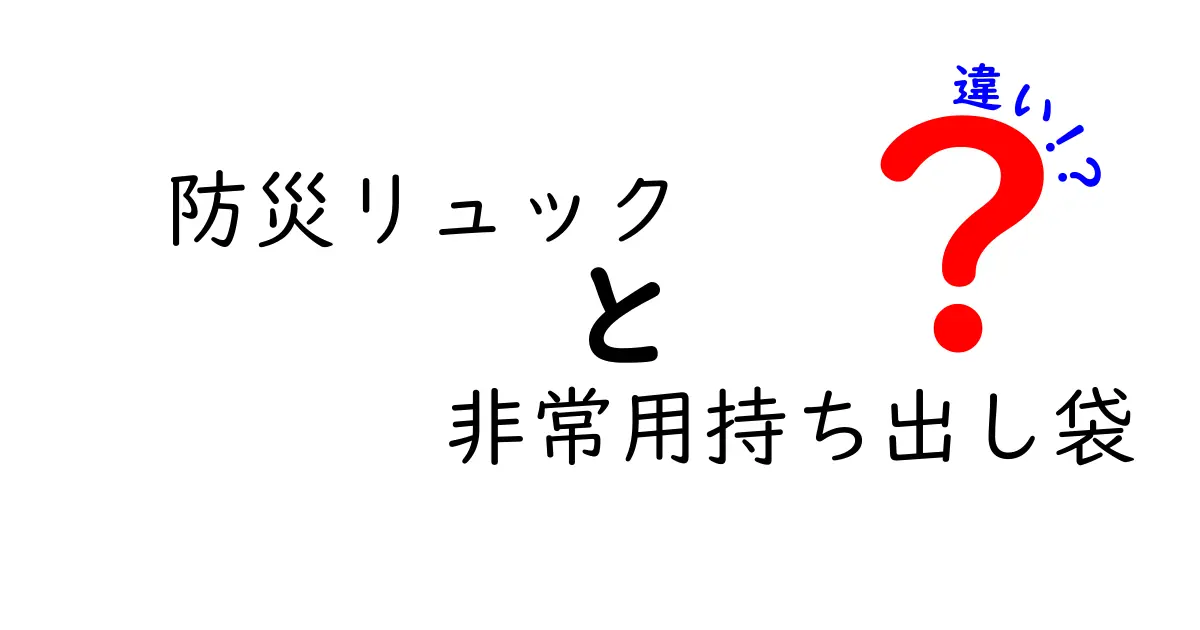 防災リュックと非常用持ち出し袋の違いを徹底解説！備えるべきポイントを分かりやすく比較