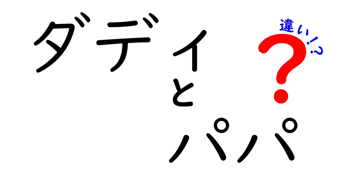 ダディとパパの違いとは？場面別の使い分けと語感を徹底解説