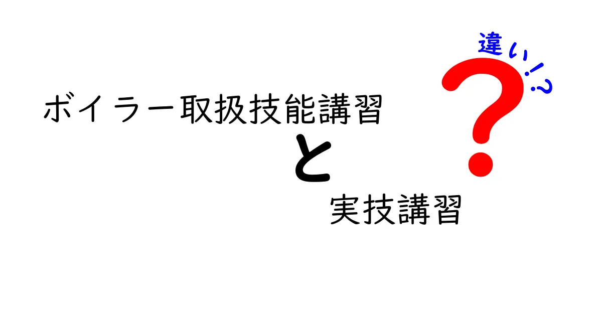 ボイラー取扱技能講習と実技講習の違いを徹底解説!取得前に知っておくべきポイントと実務での使い分け