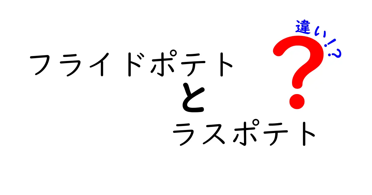 フライドポテトとラスポテトの違いを徹底解説!名前の由来と味・食感・調理法まで分かる中学生にもやさしいガイド