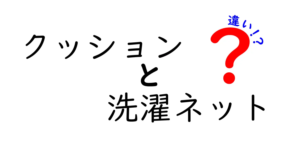 クッションと洗濯ネットの違いを徹底解説！間違えやすいポイントと正しい使い方