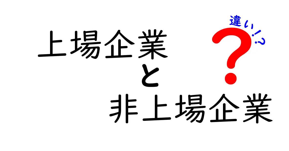 上場企業と非上場企業の違いを徹底解説 これから知っておくべき基礎と実例