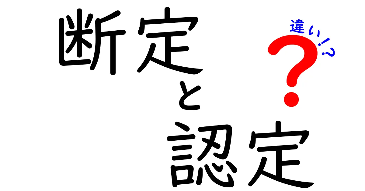 断定と認定の違いを完全解説!使い分けのコツと例を徹底紹介