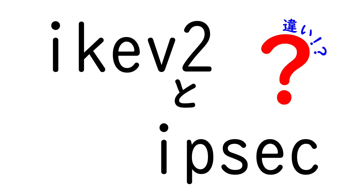 IKEv2とIPsecの違いを徹底解説!初心者でもすぐ使いこなせるVPNの基礎