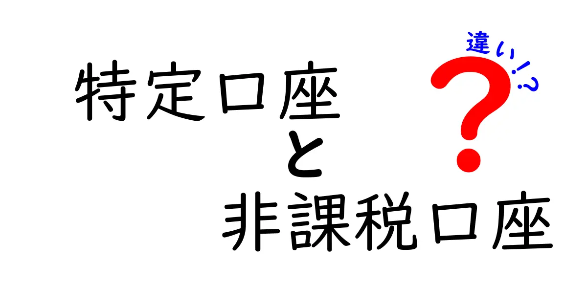 特定口座と非課税口座の違いを徹底解説！初心者でもわかる使い分けガイド