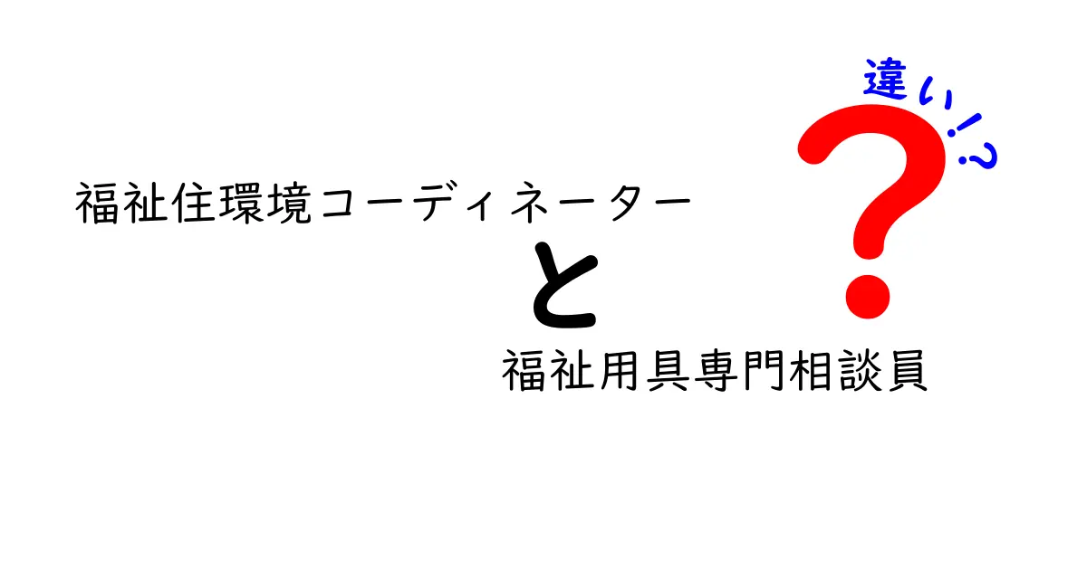 福祉住環境コーディネーターと福祉用具専門相談員の違いを徹底比較!あなたにぴったりの選び方