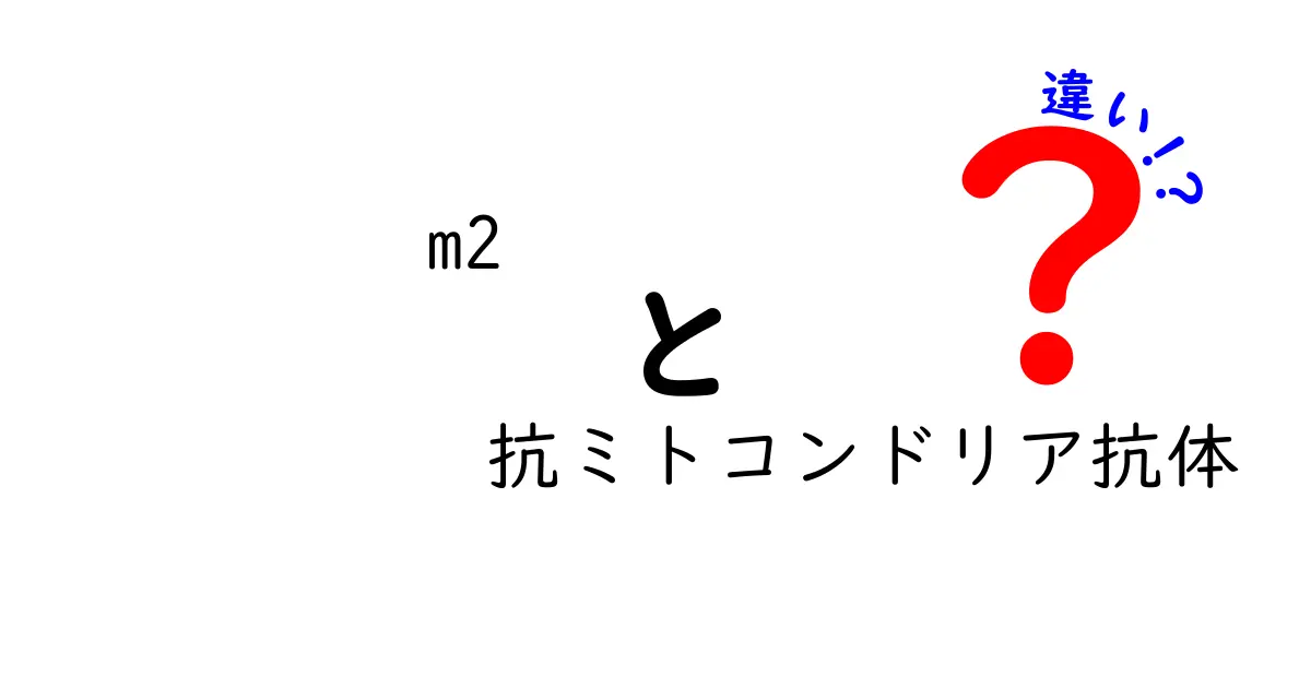 M2抗ミトコンドリア抗体と他の抗体の違いを徹底解説|正しい理解で体のサインを見逃さない