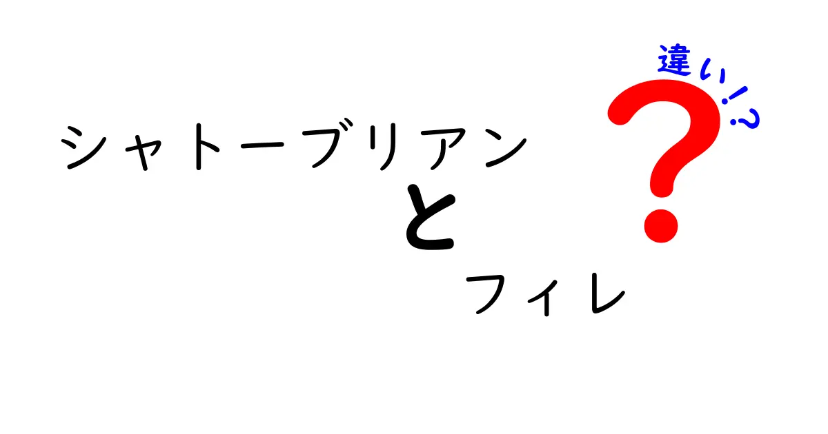 シャトーブリアンとフィレの違いを徹底解説！部位と料理名の境界を中学生にも分かる言葉で