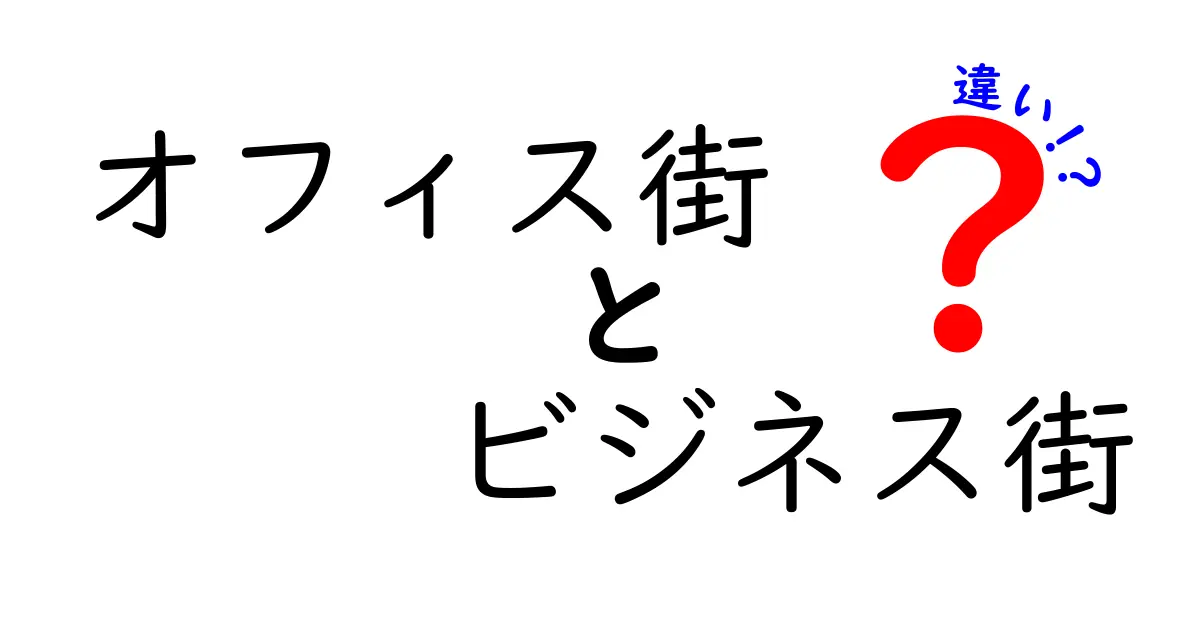オフィス街 vs ビジネス街の違いを完全解説！地図で見る使い分けのポイントと実生活での活用法