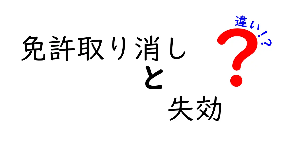免許取り消しと失効の違いを徹底解説!誰が、いつ、どうなるのかを中学生にもわかる図解付き