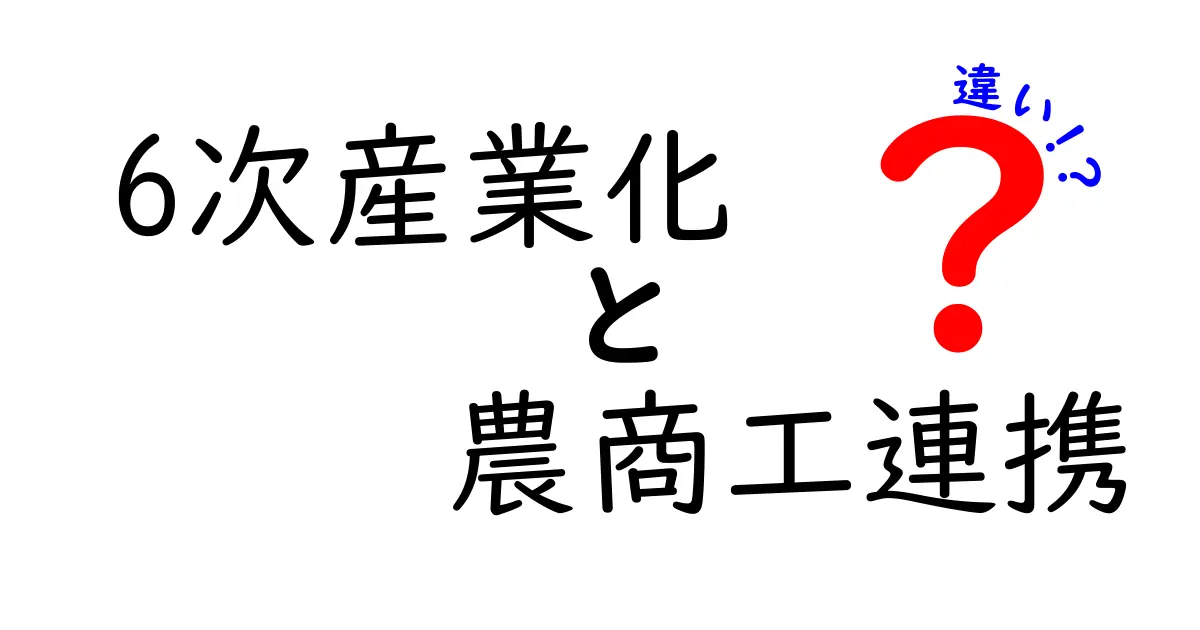 6次産業化と農商工連携の違いを徹底解説|農業の新しいビジネスモデルをわかりやすく