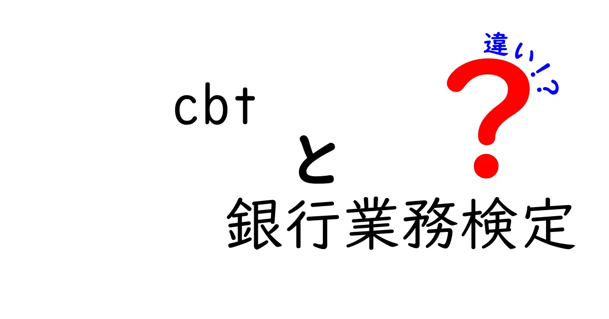 CBTと銀行業務検定の違いを徹底解説!どちらを選ぶべき?受験前のポイント比較