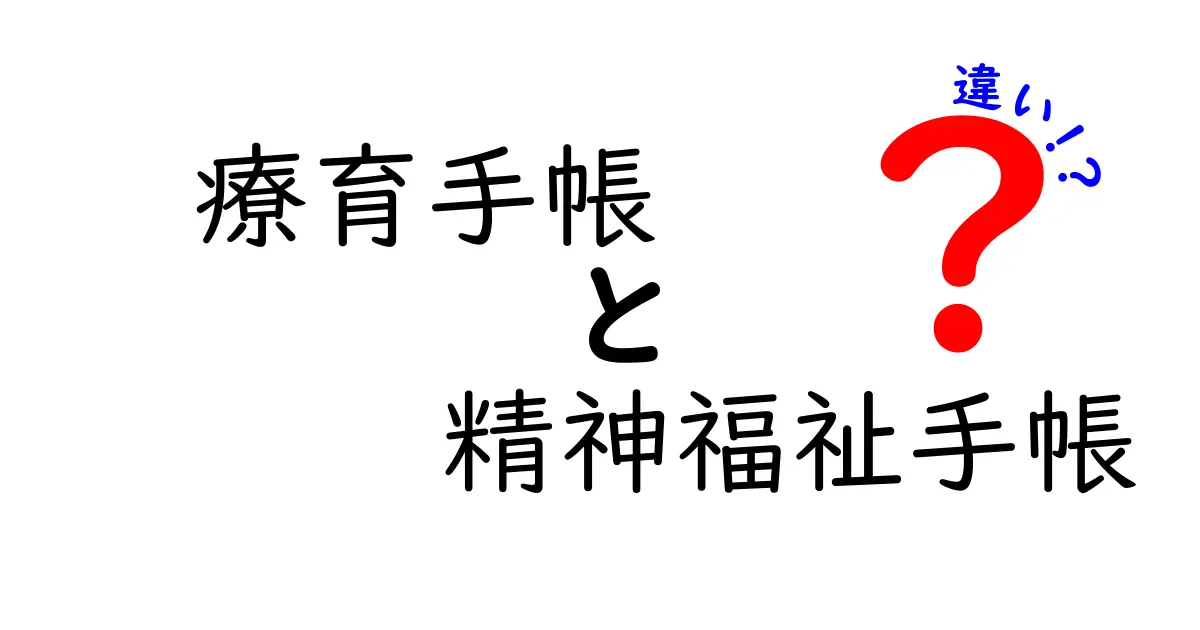 療育手帳と精神福祉手帳の違いを徹底解説!自分に合うのはどっち?申請のコツと支援の実態