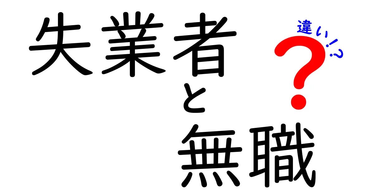 失業者と無職の違いを徹底解説！意味・使い方・誤解を解く3つのポイント