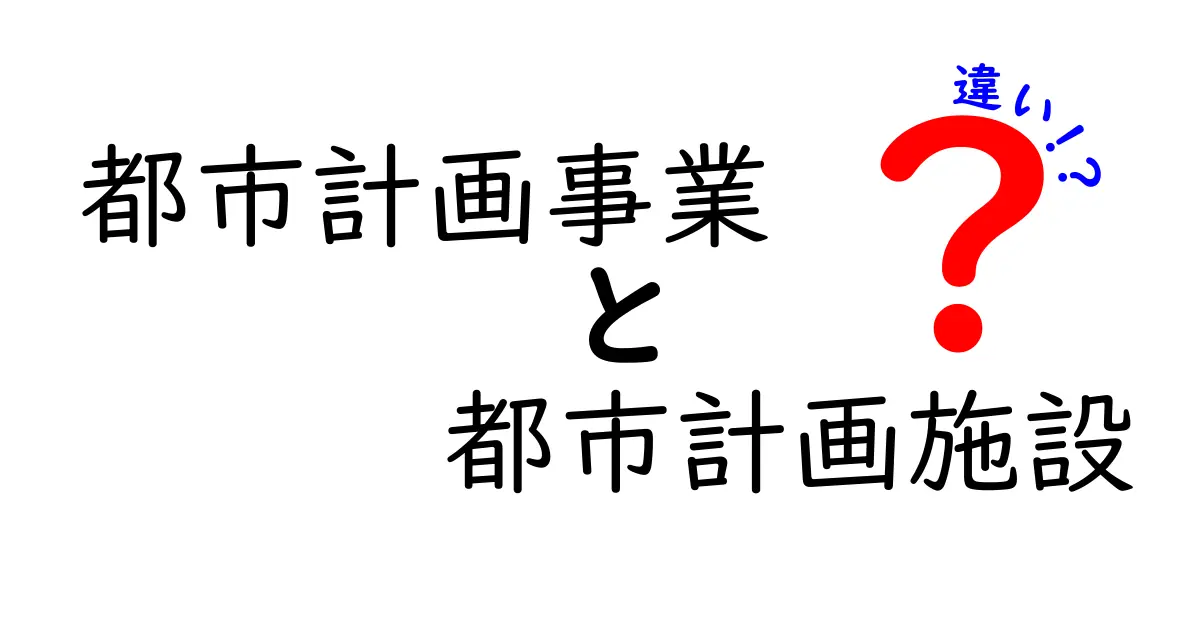 都市計画事業と都市計画施設の違いを徹底解説！基礎から現場の実務まで分かる入門ガイド