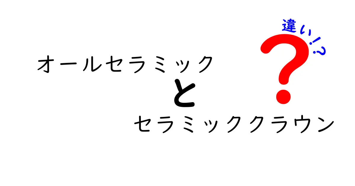 オールセラミックとセラミッククラウンの違いを徹底解説！どちらを選ぶべき？