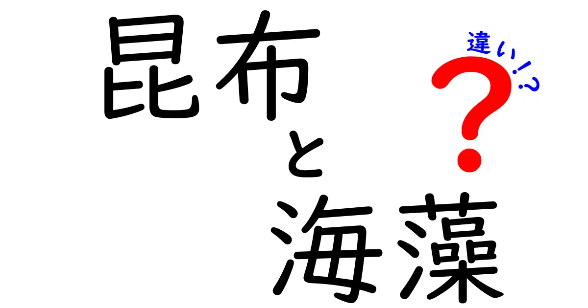昆布と海藻の違いを徹底解説！知っておきたいポイントと使い分けのコツ