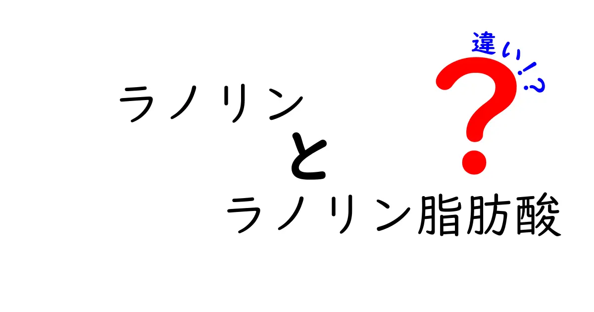 ラノリンとラノリン脂肪酸の違いを徹底解説|中学生にもわかるやさしいポイント