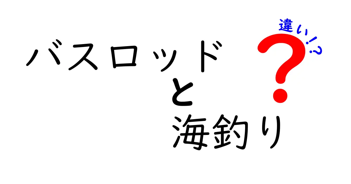 バスロッド 海釣り 違いを徹底解説!初心者が選ぶべきポイントと使い分けのコツ
