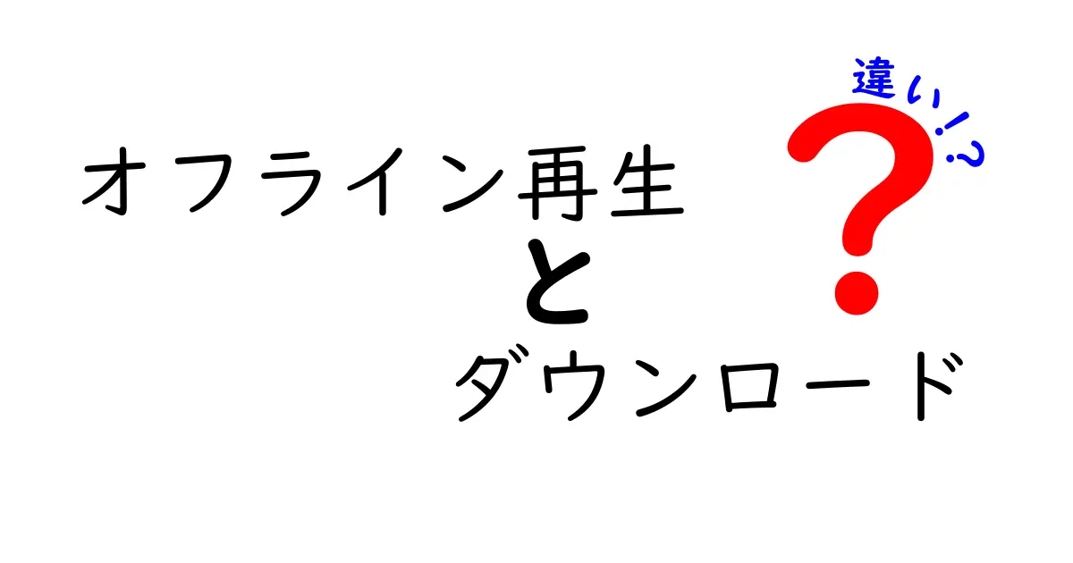 オフライン再生とダウンロードの違いを完全解説!意味・使い分け・実例まで中学生にも分かる新常識