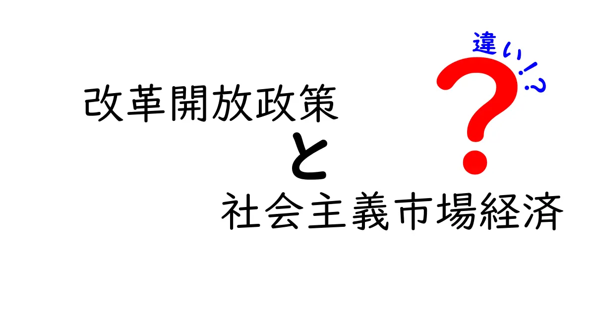 改革開放政策と社会主義市場経済の違いを徹底解説|中学生にも分かるポイントと実例