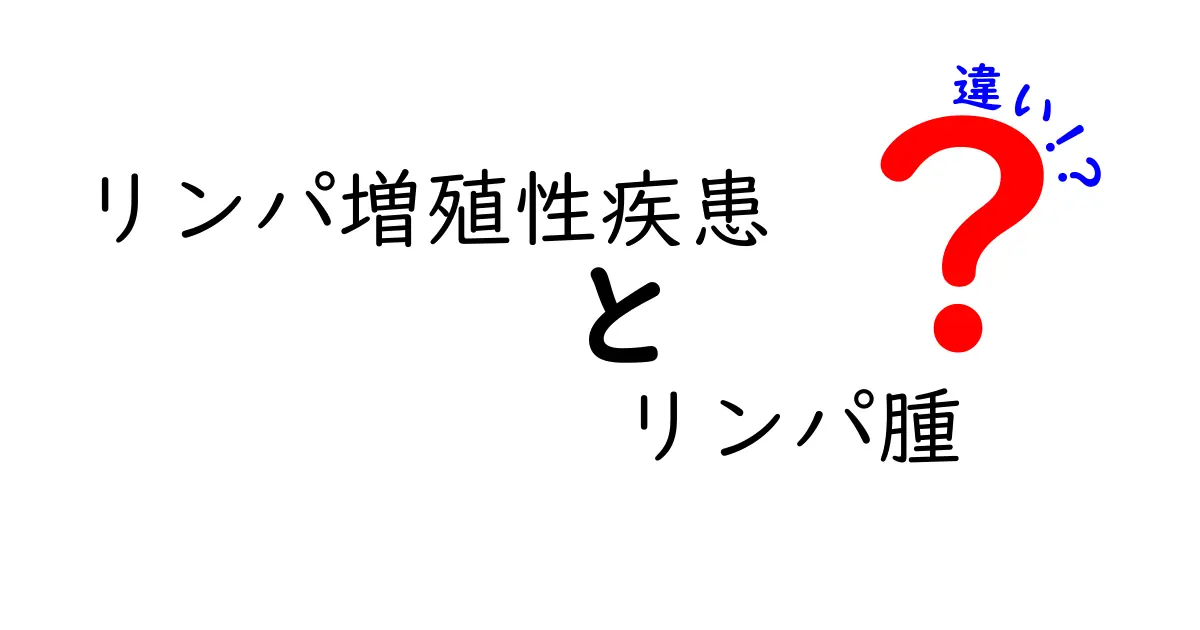 リンパ増殖性疾患とリンパ腫の違いをわかりやすく解説—中学生でも理解できる基本ガイド