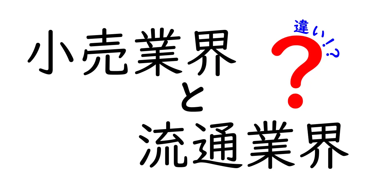 小売業界と流通業界の違いとは?現場の仕組みとビジネスのコツを徹底解説