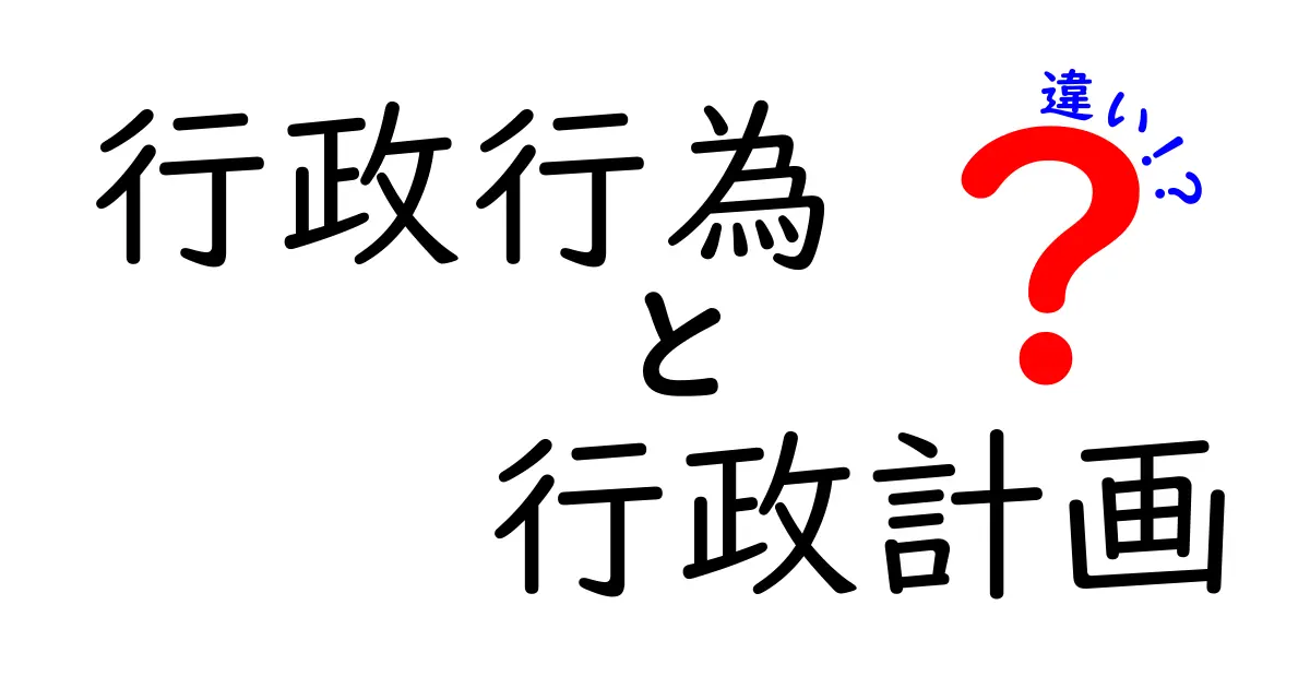行政行為と行政計画の違いを徹底解説：中学生にも伝わるポイントと実例