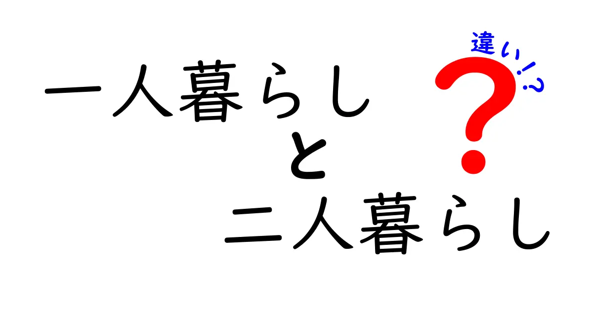 一人暮らしと二人暮らしの違いを徹底比較: 費用・自由度・生活リズムをやさしく解説