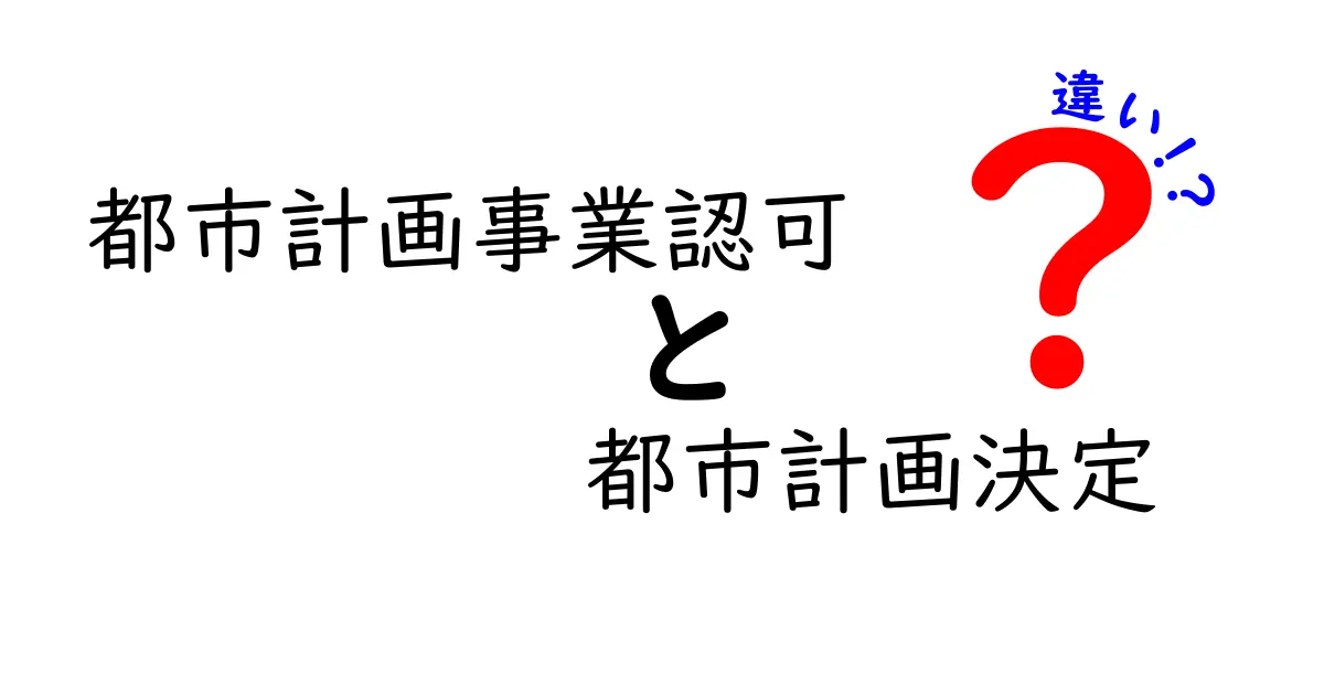 都市計画事業認可と都市計画決定の違いをわかりやすく解説！いつ・誰が行うの？
