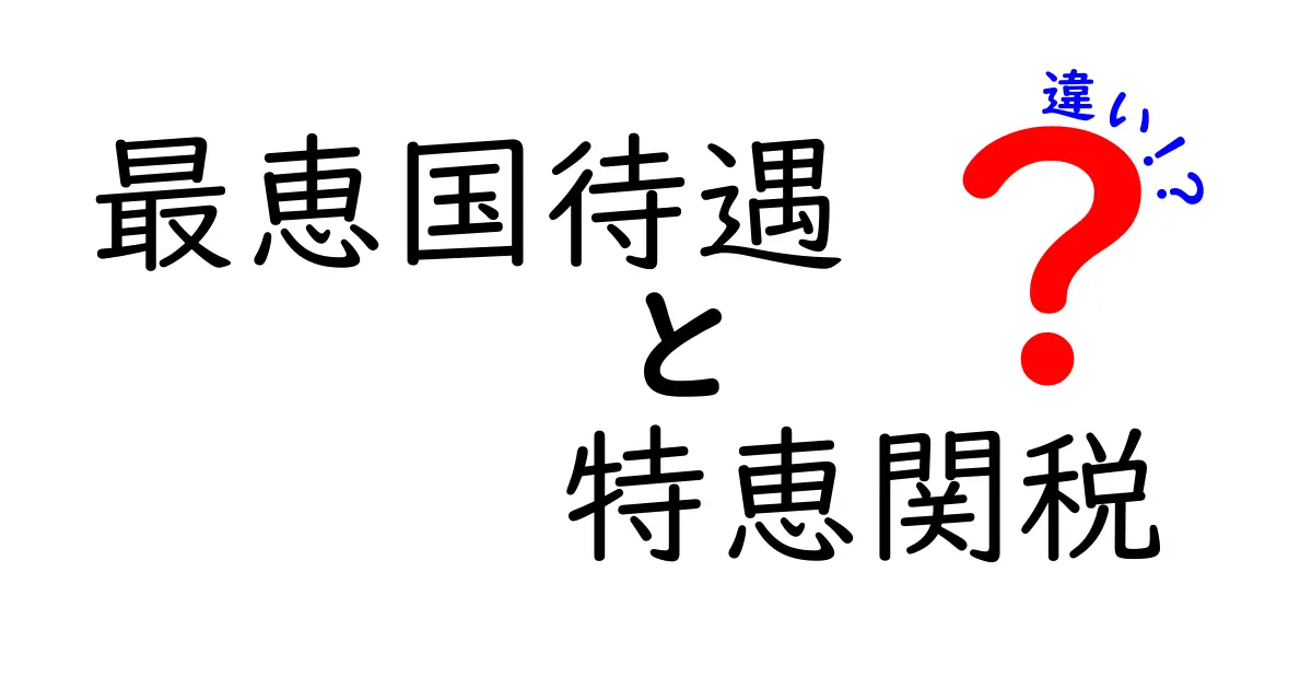 最恵国待遇と特恵関税の違いを徹底解説！中学生にもわかるポイントと実務のヒント