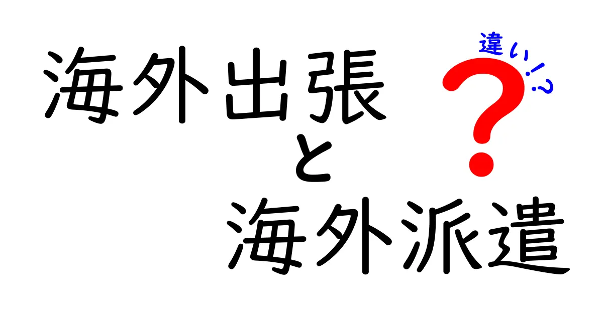 海外出張と海外派遣の違いをわかりやすく解説|ビジネス用語の基本を身につけよう