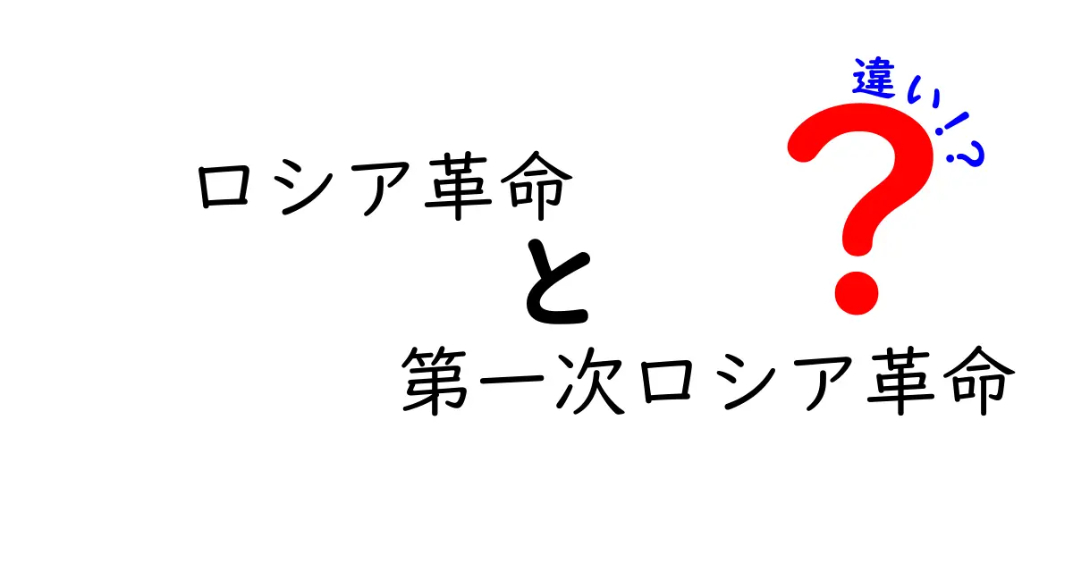 ロシア革命と第一次ロシア革命の違いを徹底解説：1905年革命と1917年革命の本当の違いとは