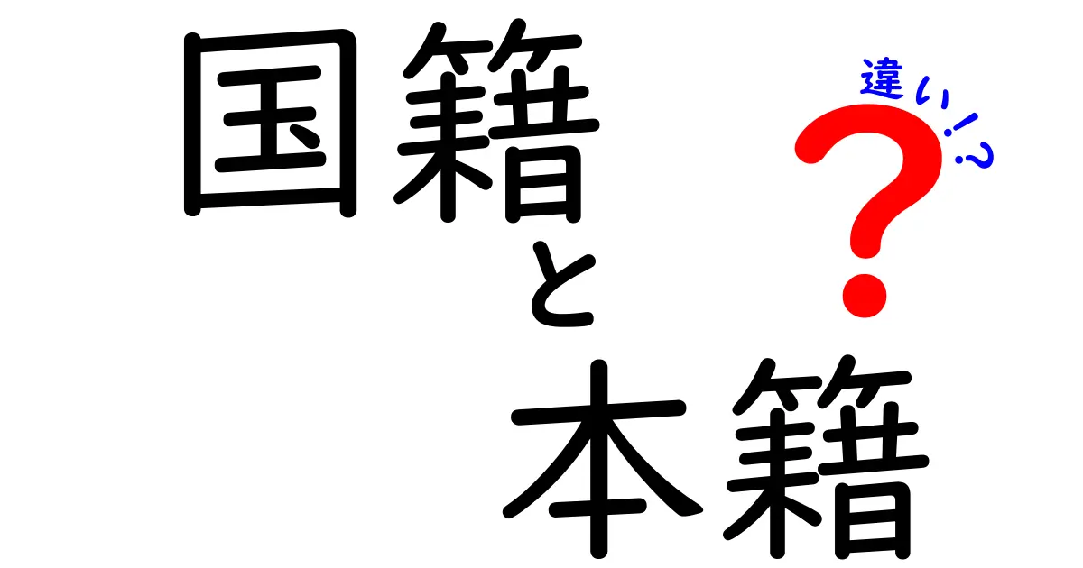 国籍と本籍の違いを徹底解説!意味・取得の仕組み・日常での使い分けまで