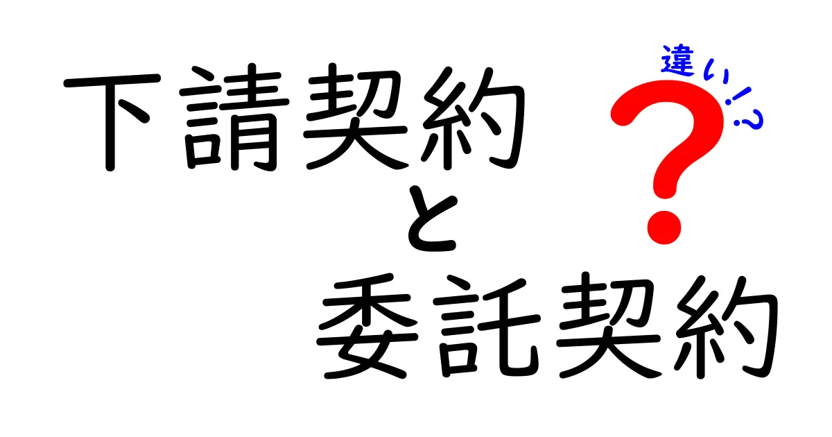 下請契約と委託契約の違いを徹底解説｜現場で困らない契約の基礎と注意点