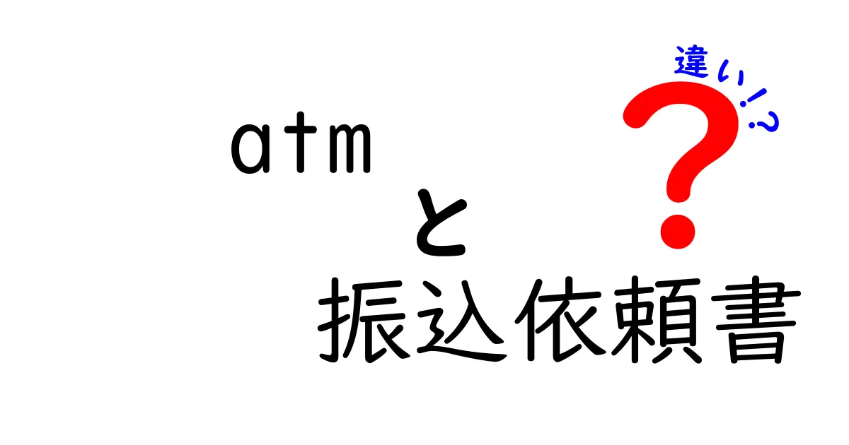 ATMと振込依頼書の違いを徹底解説｜今すぐ使い分けがわかる簡単ガイド