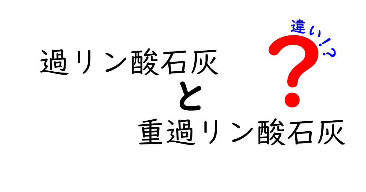 過リン酸石灰と重過リン酸石灰の違いを徹底解説!中学生にもわかる実践ガイド