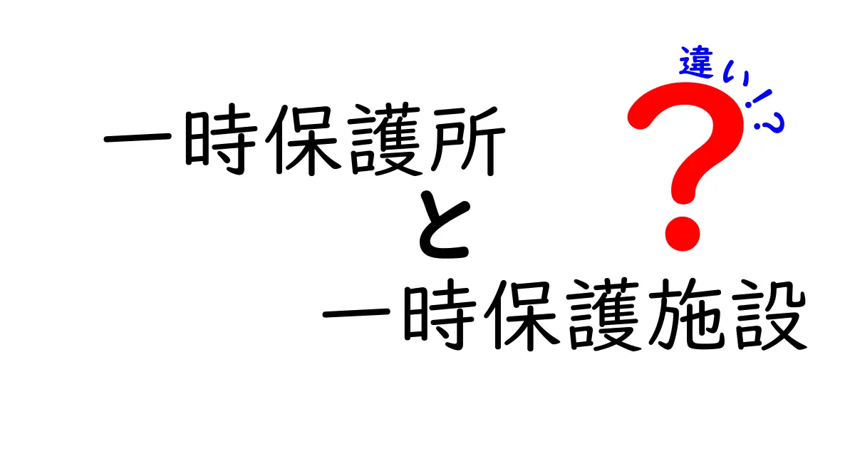 一時保護所と一時保護施設の違いを徹底解説!誰がどこでどう守るのかを詳しく解説