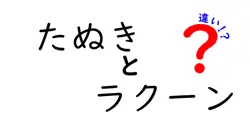 たぬきとラクーンの違いを徹底解説 似ているようで違う生き物の本当の話