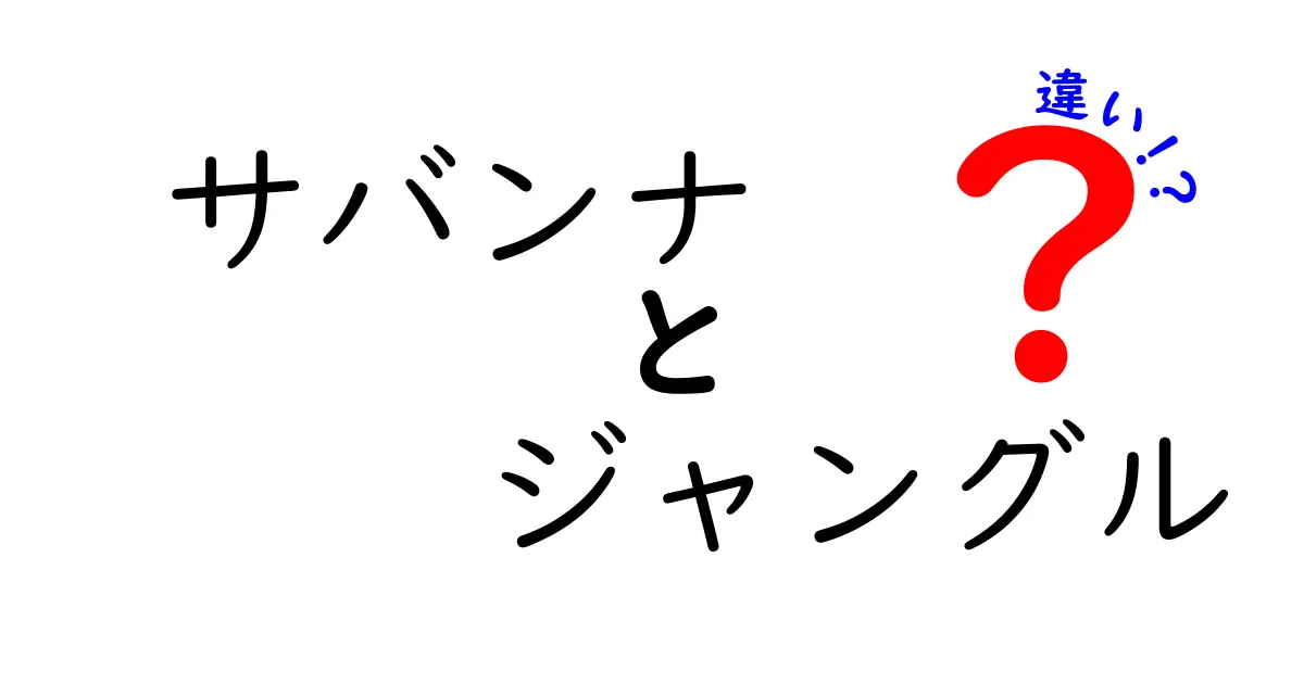 サバンナとジャングルの違いを徹底解説!地形・生き物・人の暮らしをわかりやすく比較