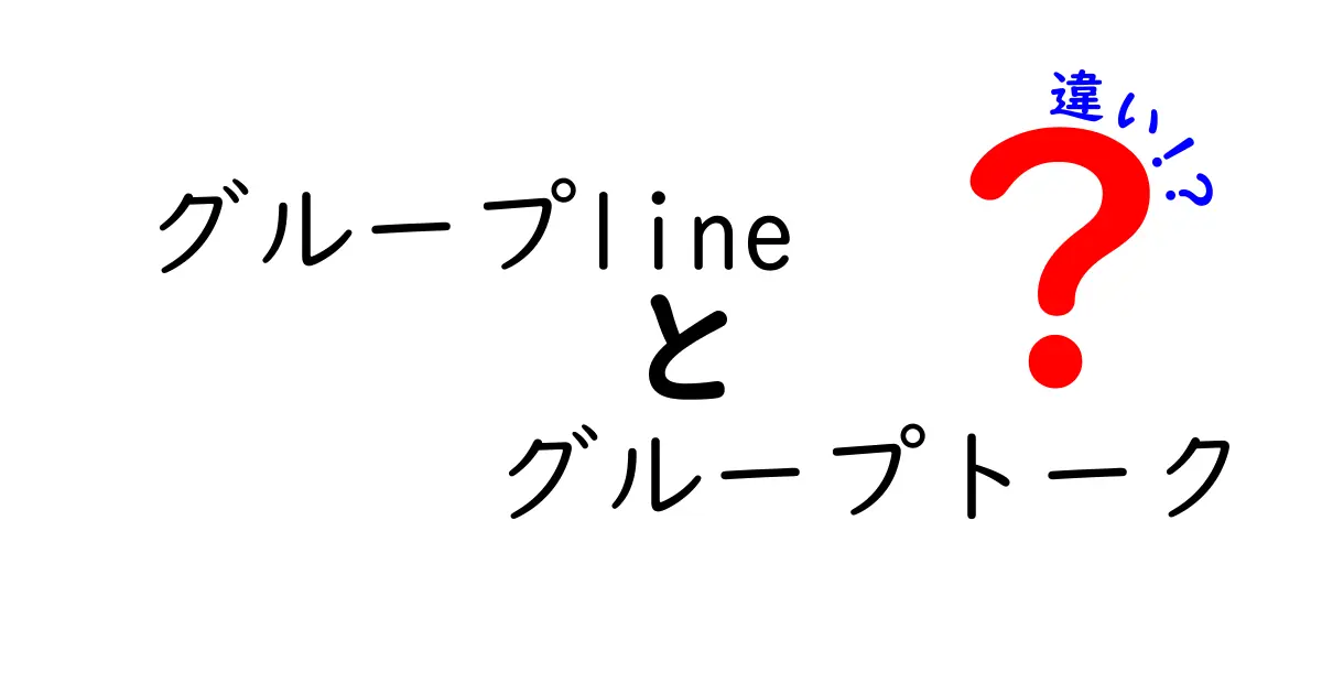 グループLINEとグループトークの違いを徹底解説!使い分けのコツと誤解を解くポイント