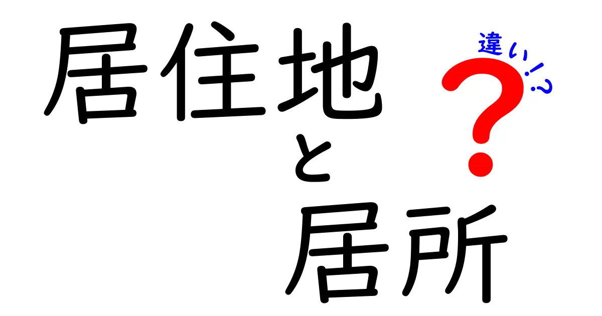 居住地と居所の違いを徹底解説!使い分けで誤解を防ぐ実践ガイド