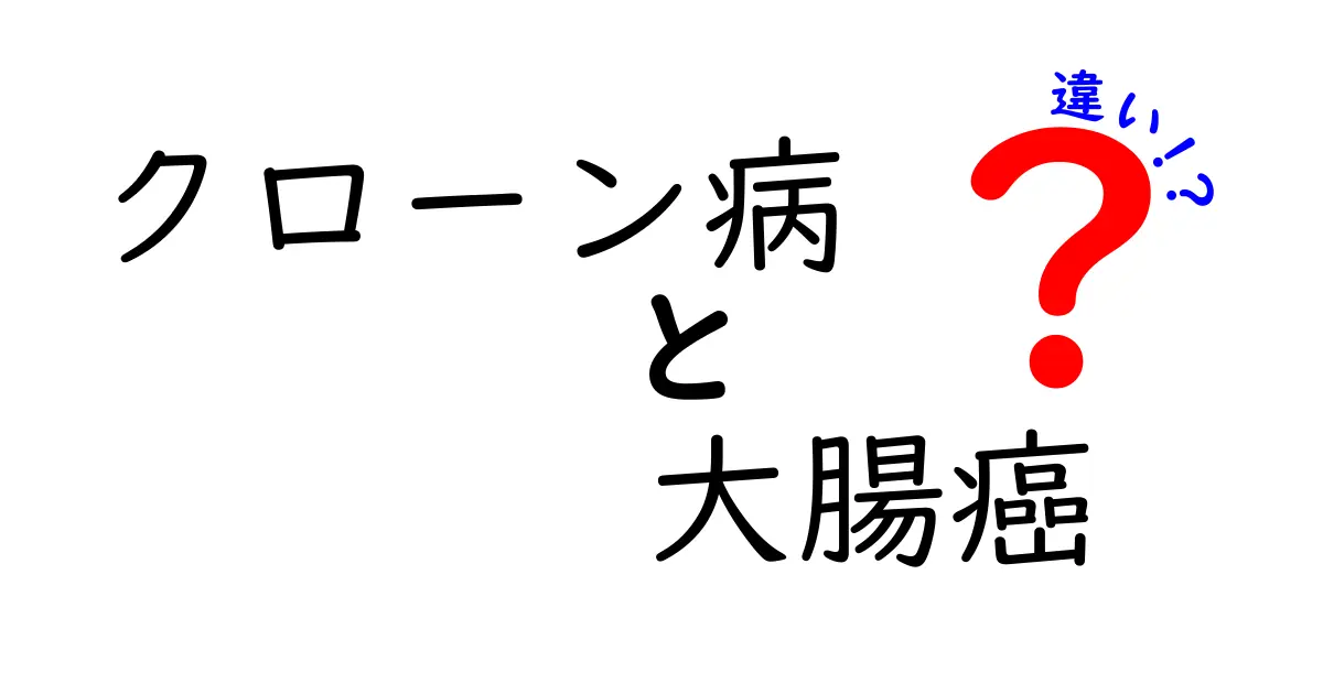クローン病と大腸癌の違いをわかりやすく解説!病気の性質と治療の違いを徹底比較