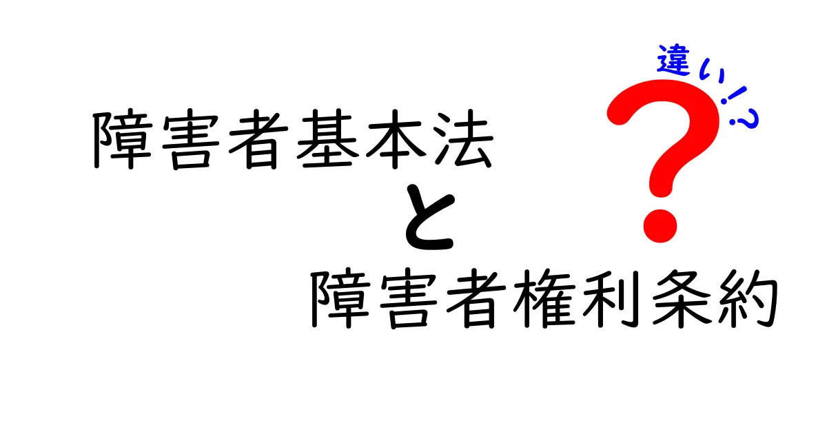障害者基本法と障害者権利条約の違いを徹底解説!制度の目的と実務のギャップをわかりやすく比較