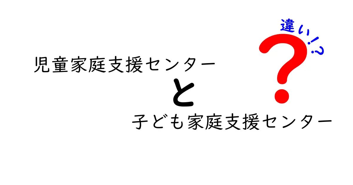 児童家庭支援センターと子ども家庭支援センターの違いを徹底解説|名前の差はある?実務は同じ?