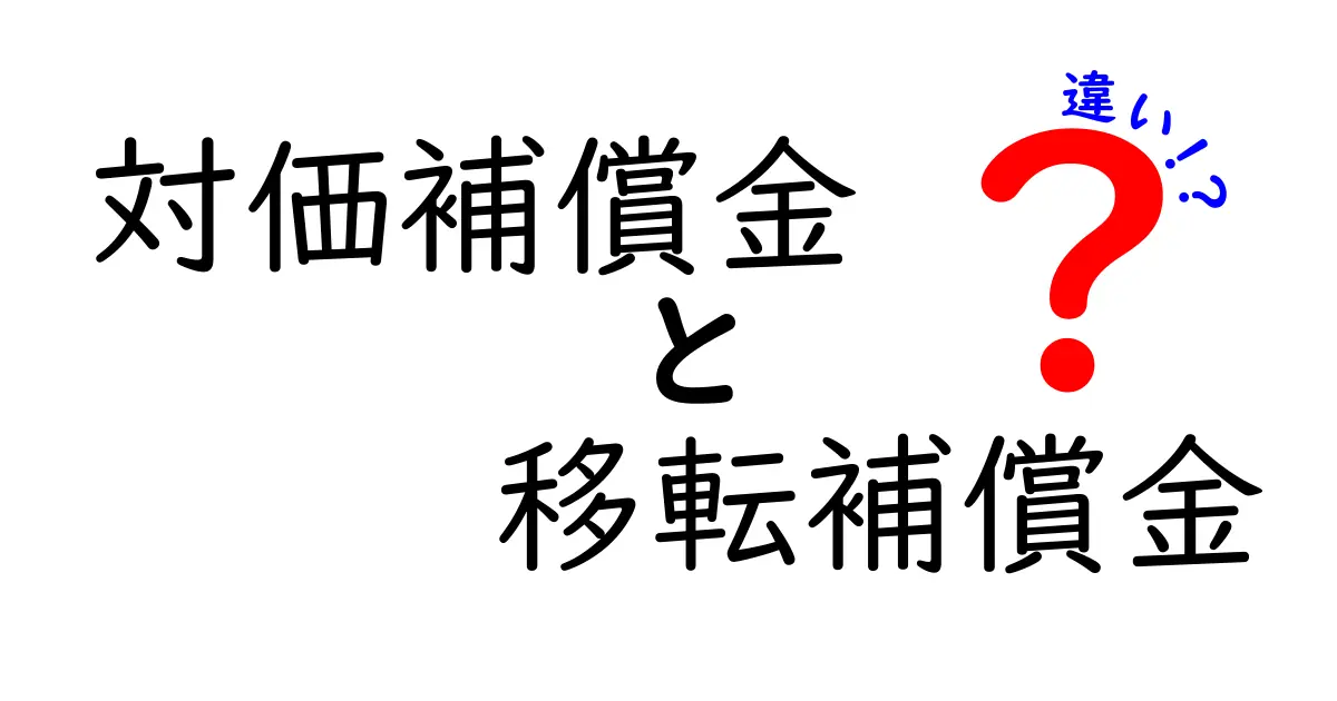 対価補償金と移転補償金の違いをわかりやすく解説！意味・使いどころ・計算のポイントを中学生にも伝える