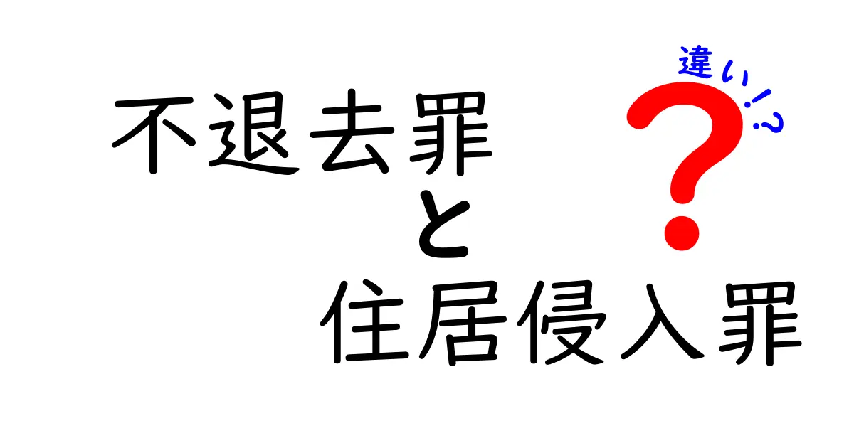 不退去罪と住居侵入罪の違いを徹底解説！中学生にもわかるポイントを押さえよう