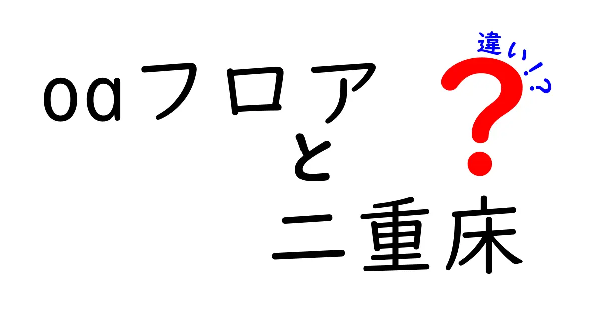 OAフロアと二重床の違いを徹底解説：何がどう違うのか、中学生にもわかるポイントまとめ
