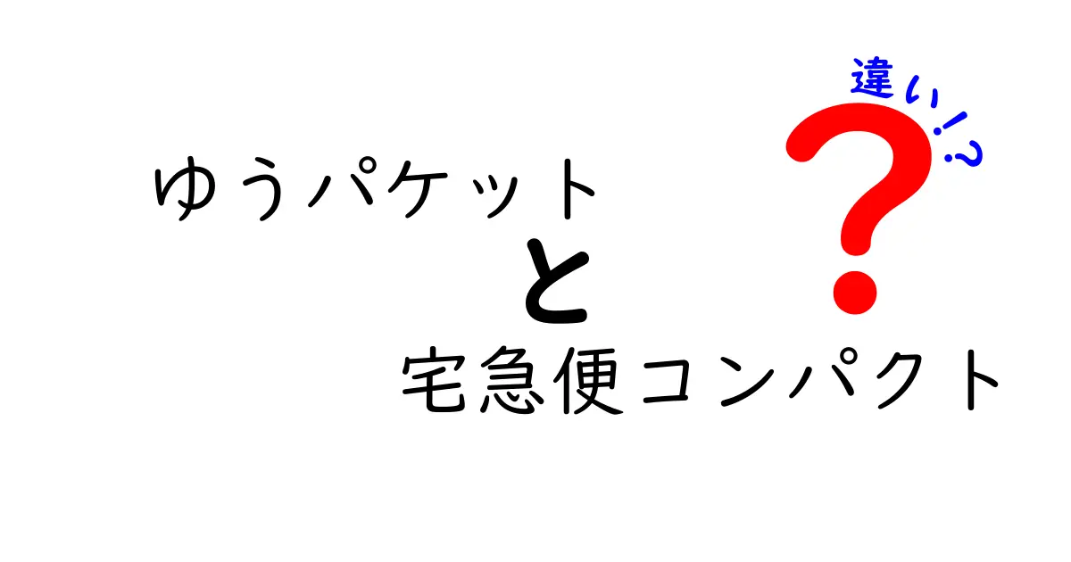ゆうパケット vs 宅急便コンパクトの違いを徹底比較！料金・サイズ・使い勝手を中学生にもわかる言葉で解説
