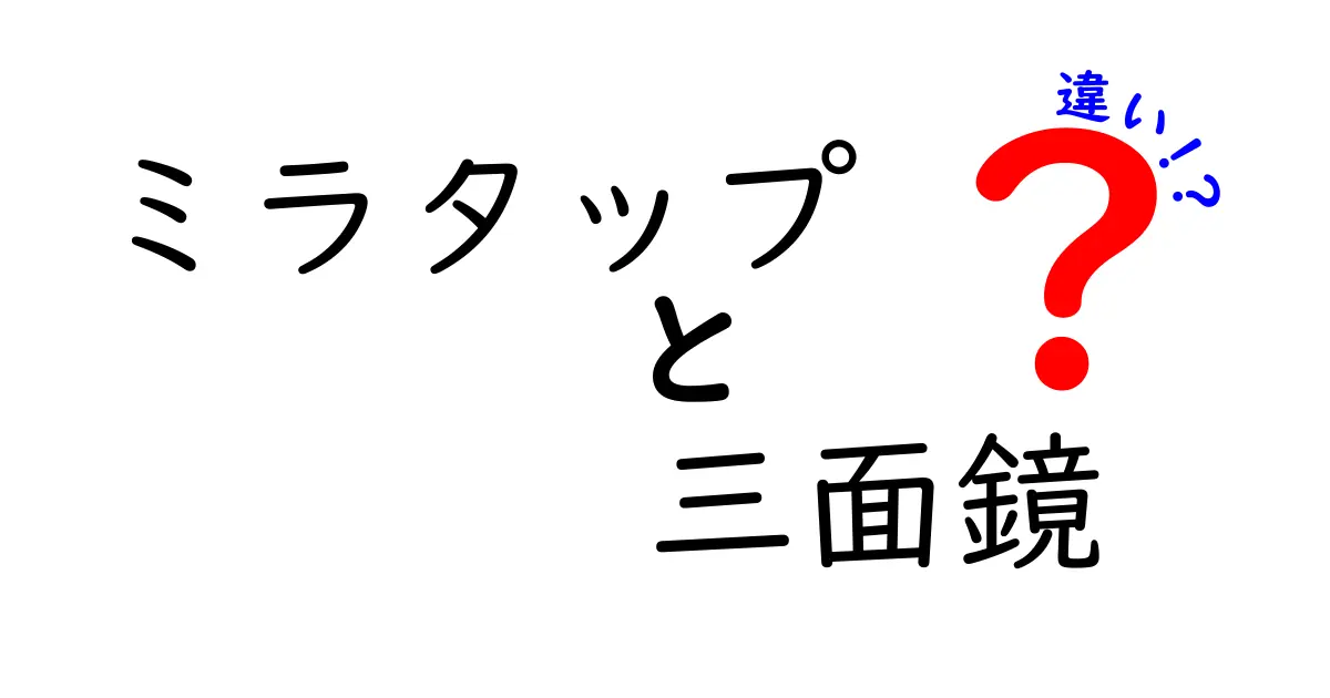 ミラタップと三面鏡の違いを徹底解説｜どちらを選ぶべき？中学生にもわかる比較ガイド